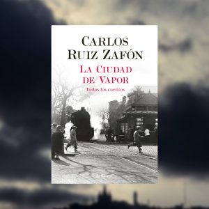 La Ciudad de Vapor: la raccolta postuma di Carlos Ruiz Zafón